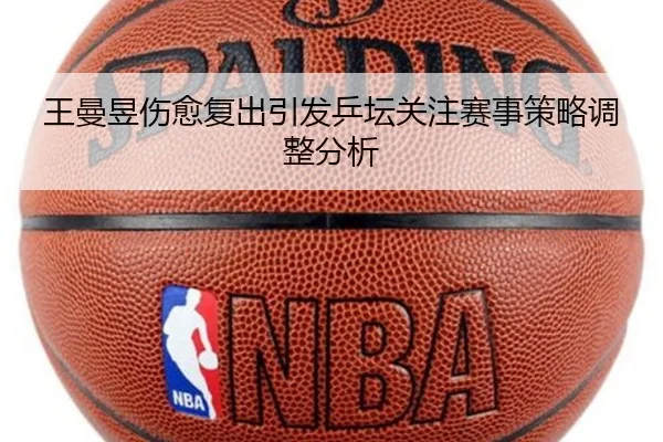 王曼昱伤愈复出引发乒坛关注赛事策略调整分析