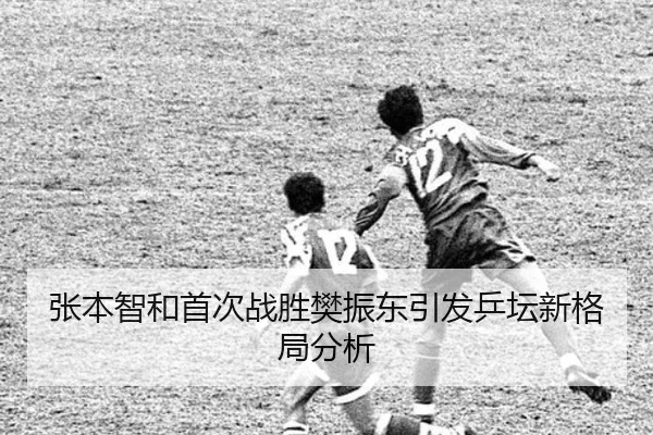 张本智和首次战胜樊振东引发乒坛新格局分析